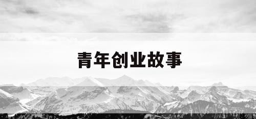 青年创业故事 青年创业故事