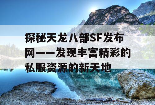 探秘天龙八部SF发布网——发现丰富精彩的私服资源的新天地