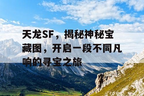 天龙SF，揭秘神秘宝藏图，开启一段不同凡响的寻宝之旅