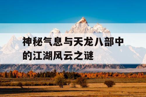 神秘气息与天龙八部中的江湖风云之谜