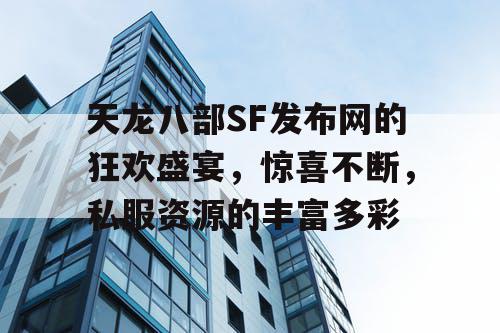 天龙八部SF发布网的狂欢盛宴,惊喜连连,私服资源的目不暇接 天龙八部SF发布网的狂欢盛宴,惊喜连连,私服资源的目不暇接