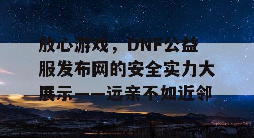 放心游戏，DNF公益服发布网的安全实力大展示——远亲不如近邻