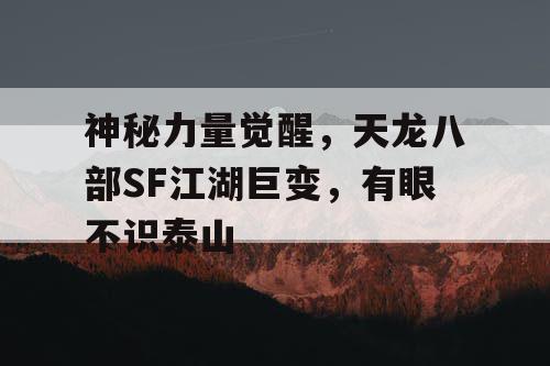 神秘力量觉醒，天龙八部SF江湖巨变，有眼不识泰山