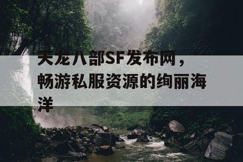 天龙八部SF发布网，畅游私服资源的绚丽海洋