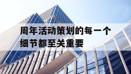 周年活动策划的每一个细节都至关重要