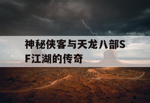 神秘侠客与天龙八部SF江湖的传奇