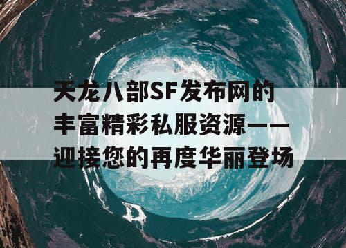 天龙八部SF发布网的丰富精彩私服资源——迎接您的再度华丽登场