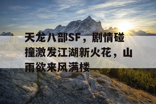 天龙八部SF，剧情碰撞激发江湖新火花，山雨欲来风满楼