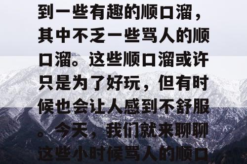 小时候，我们常常会听到一些有趣的顺口溜，其中不乏一些骂人的顺口溜。这些顺口溜或许只是为了好玩，但有时候也会让人感到不舒服。今天，我们就来聊聊这些小时候骂人的顺口溜。