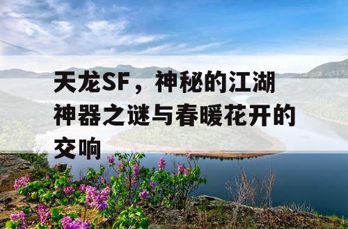 天龙SF，神秘的江湖神器之谜与春暖花开的交响