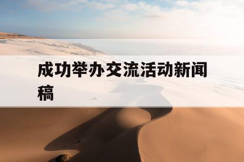 成功举办交流活动新闻稿