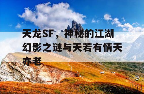 天龙SF，神秘的江湖幻影之谜与天若有情天亦老