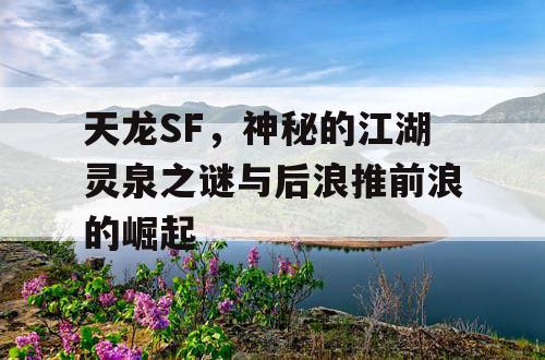 天龙SF：揭秘江湖灵泉之谜与新一代英雄的崛起