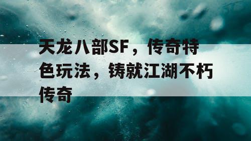 天龙八部SF，传奇特色玩法，铸就江湖不朽传奇