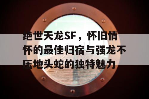 绝世天龙SF：怀旧情怀的最佳归宿与强龙不压地头蛇的独特魅力