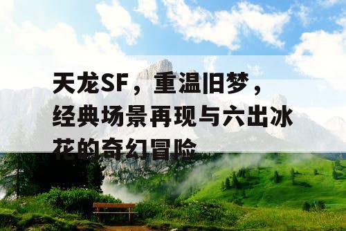 天龙SF，致敬经典，重现洛阳风光与六出冰花的奇幻征程