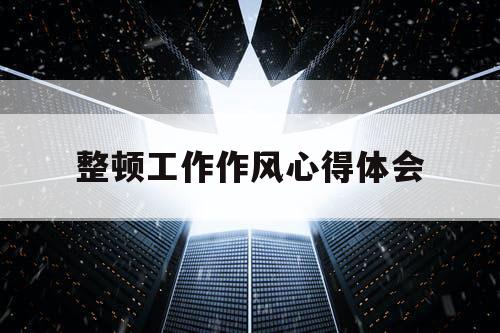 整顿工作作风心得体会