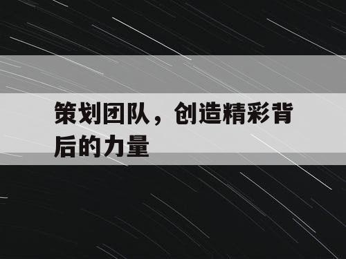 策划团队，创造精彩背后的力量