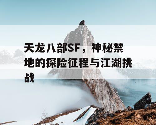 天龙八部SF，神秘禁地的探险征程与江湖挑战