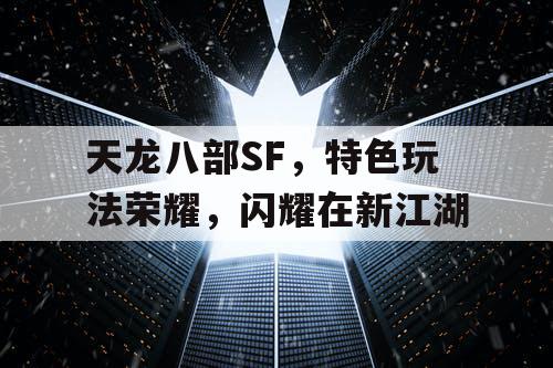 天龙八部SF，特色玩法荣耀，闪耀在新江湖