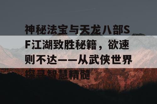 神秘法宝与天龙八部SF江湖致胜秘籍，欲速则不达——从武侠世界探寻智慧精髓