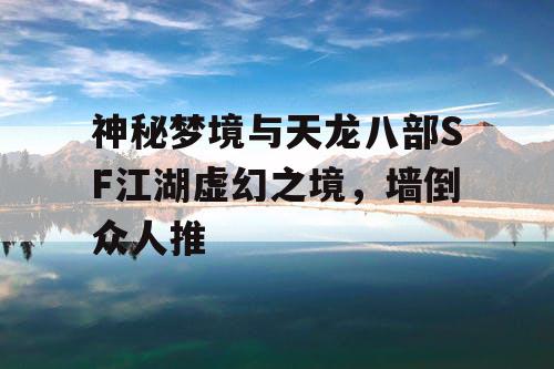 神秘梦境与天龙八部SF江湖虚幻之境，墙倒众人推