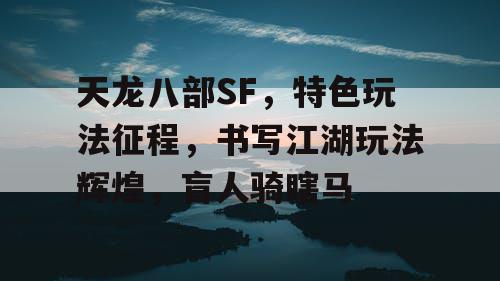 天龙八部SF特色玩法征程，书写江湖玩法辉煌，盲人骑瞎马