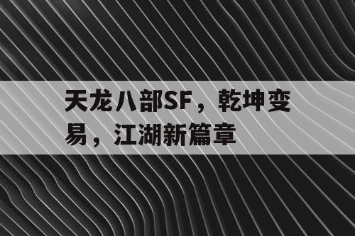 天龙八部SF，乾坤变易，江湖新篇章