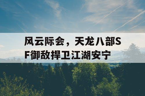 风云际会，天龙八部SF御敌捍卫江湖安宁