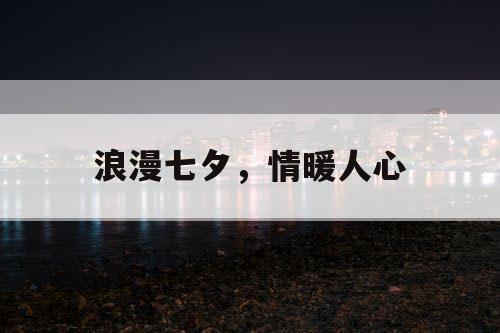 浪漫七夕，情暖人心