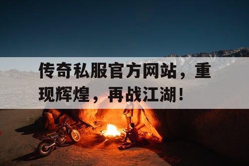 传奇私服官方网站，重现辉煌，再战江湖！