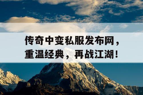 传奇中变私服发布网，重温经典，再战江湖！