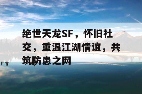 绝世天龙SF，怀旧社交，重温江湖情谊，共筑防患之网