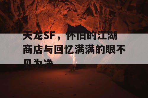 天龙SF，怀旧的江湖商店与回忆满满的眼不见为净