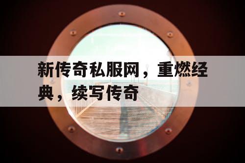 新传奇私服网，重燃经典，续写传奇