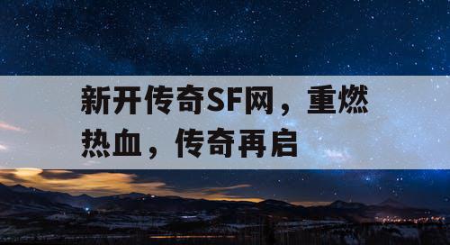 新开传奇SF网，重燃热血，传奇再启