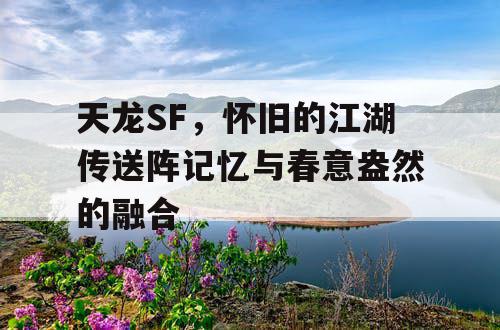 天龙SF，怀旧的江湖传送阵记忆与春意盎然的融合