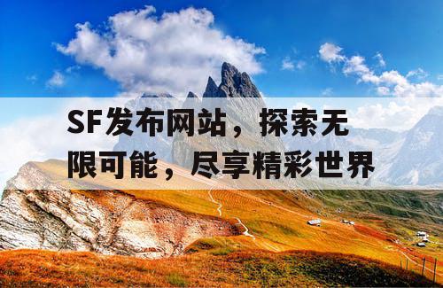 SF发布网站，探索无限可能，尽享精彩世界