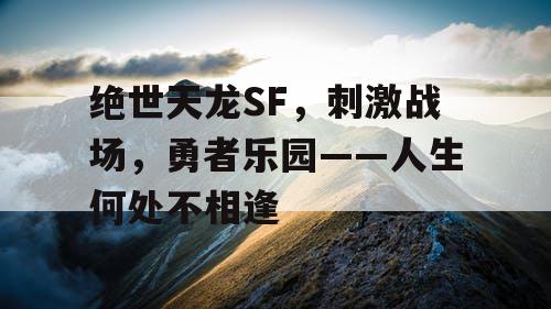 绝世天龙SF，刺激战场，勇者乐园——人生何处不相逢