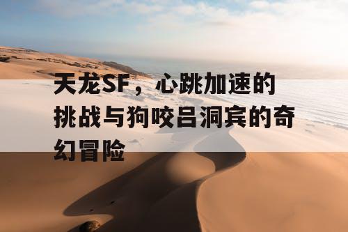 天龙SF，心跳加速的挑战与狗咬吕洞宾的奇幻冒险