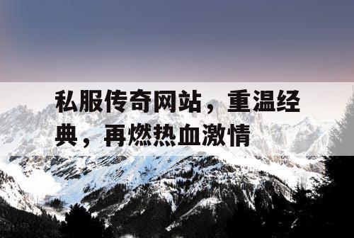 私服传奇网站，重温经典，再燃热血激情