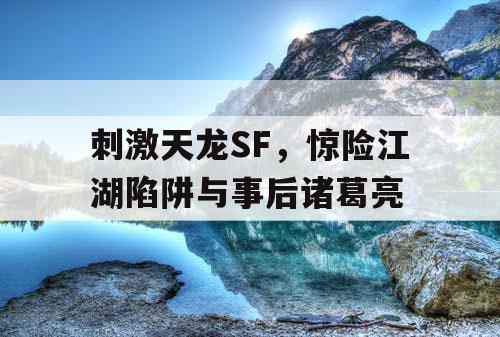 刺激天龙SF，惊险江湖陷阱与事后诸葛亮