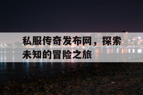 私服传奇发布网，探索未知的冒险之旅