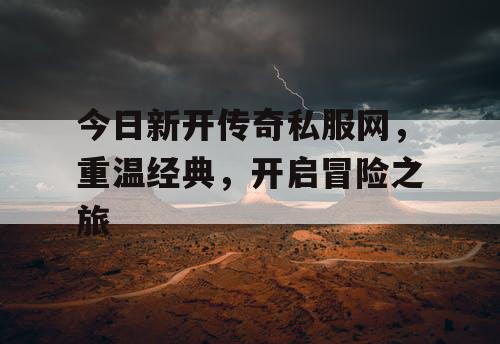 今日新开传奇私服网，重温经典，开启冒险之旅