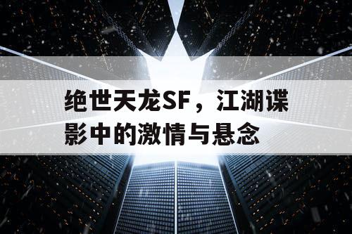绝世天龙SF，江湖谍影中的激情与悬念