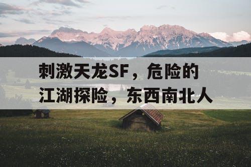 刺激天龙SF，危险的江湖探险，东西南北人