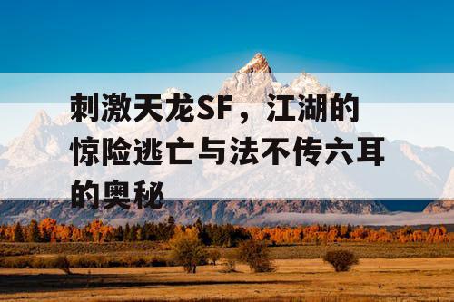 刺激天龙SF，江湖的惊险逃亡与法不传六耳的奥秘