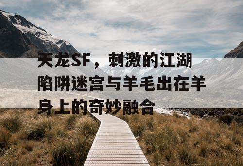 天龙SF，刺激的江湖陷阱迷宫与羊毛出在羊身上的奇妙融合
