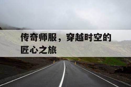 传奇师服，穿越时空的匠心之旅