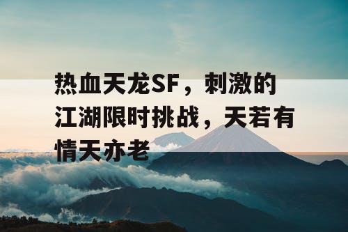 热血天龙SF，刺激的江湖限时挑战，天若有情天亦老